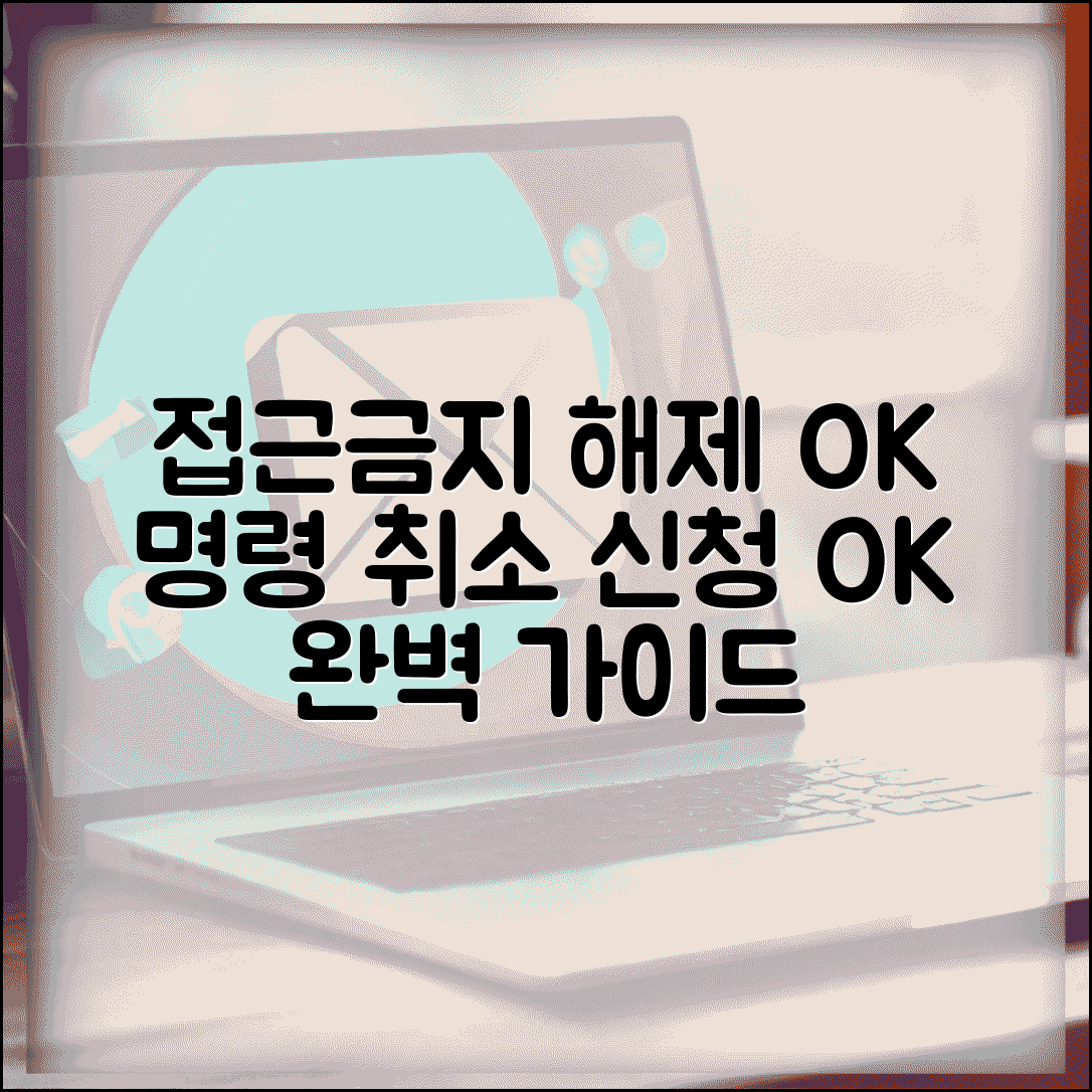 접근금지 해제 신청 방법 절차 | 접근금지명령 취소 신청 완벽 가이드