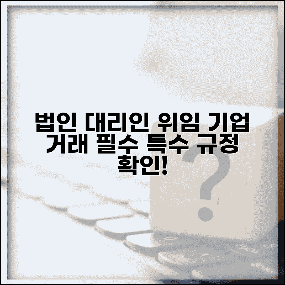 법인 대리인 위임 특수 규정 | 기업 거래 시 필수 법적 요건