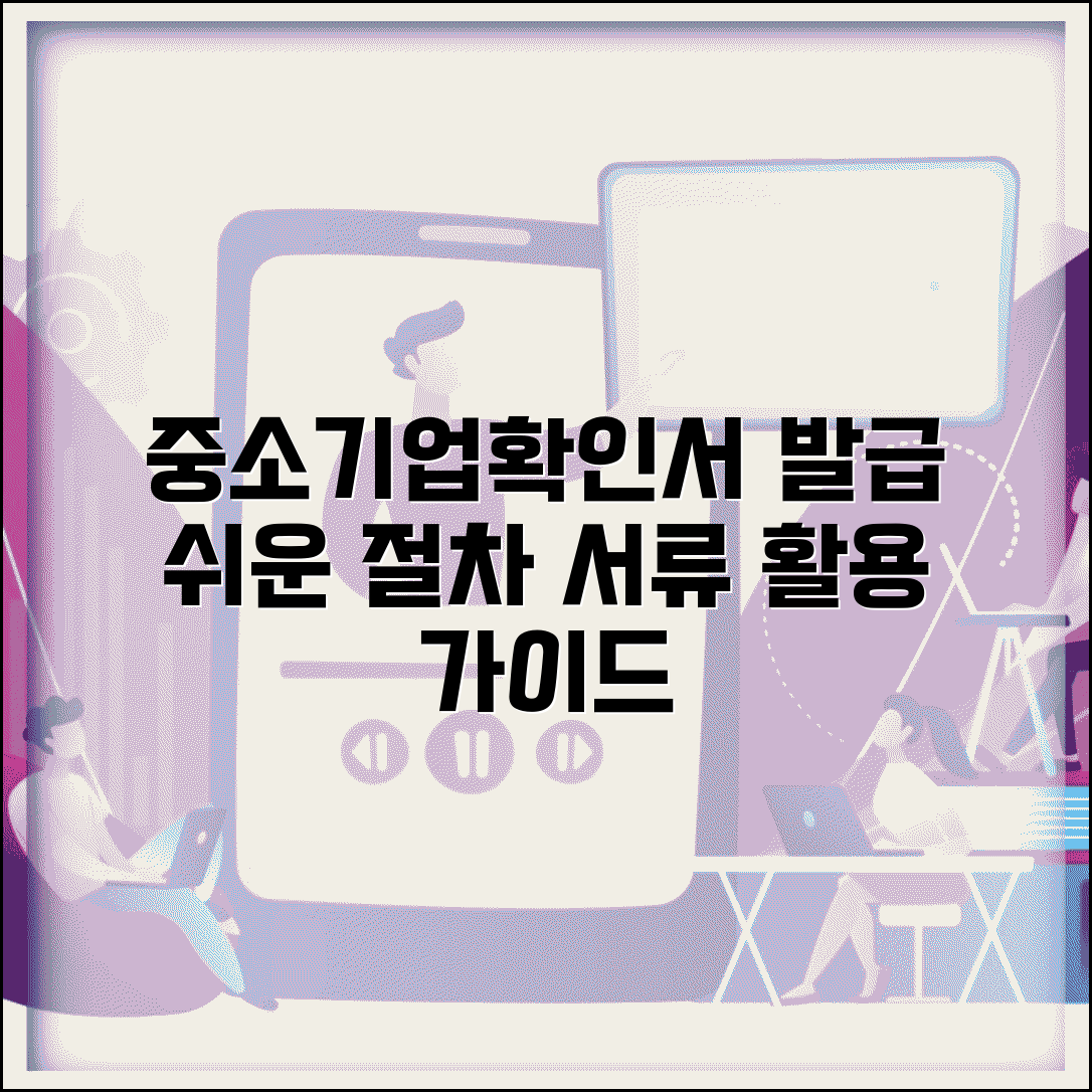 중소기업현황정보시스템 중소기업확인서 발급 절차 | 필요 서류 및 인증 방법 | 활용처