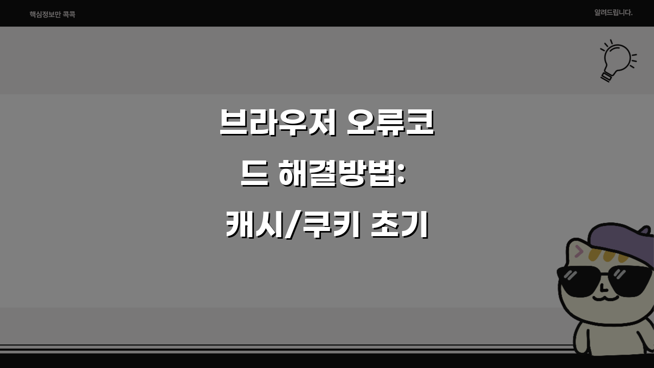 브라우저 오류코드 해결방법: 캐시/쿠키 초기화 & 확장 충돌 완전 정복 5단계