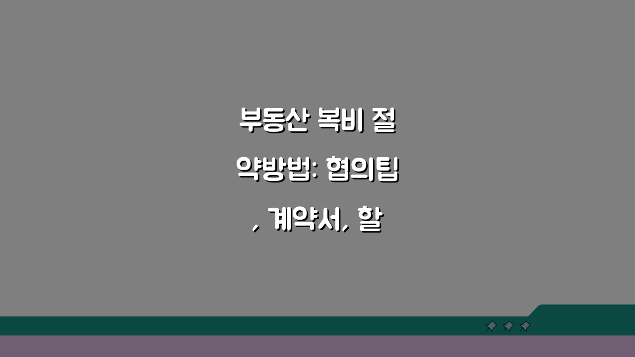 부동산 복비 절약방법: 협의팁, 계약서, 할인 꿀팁 5가지