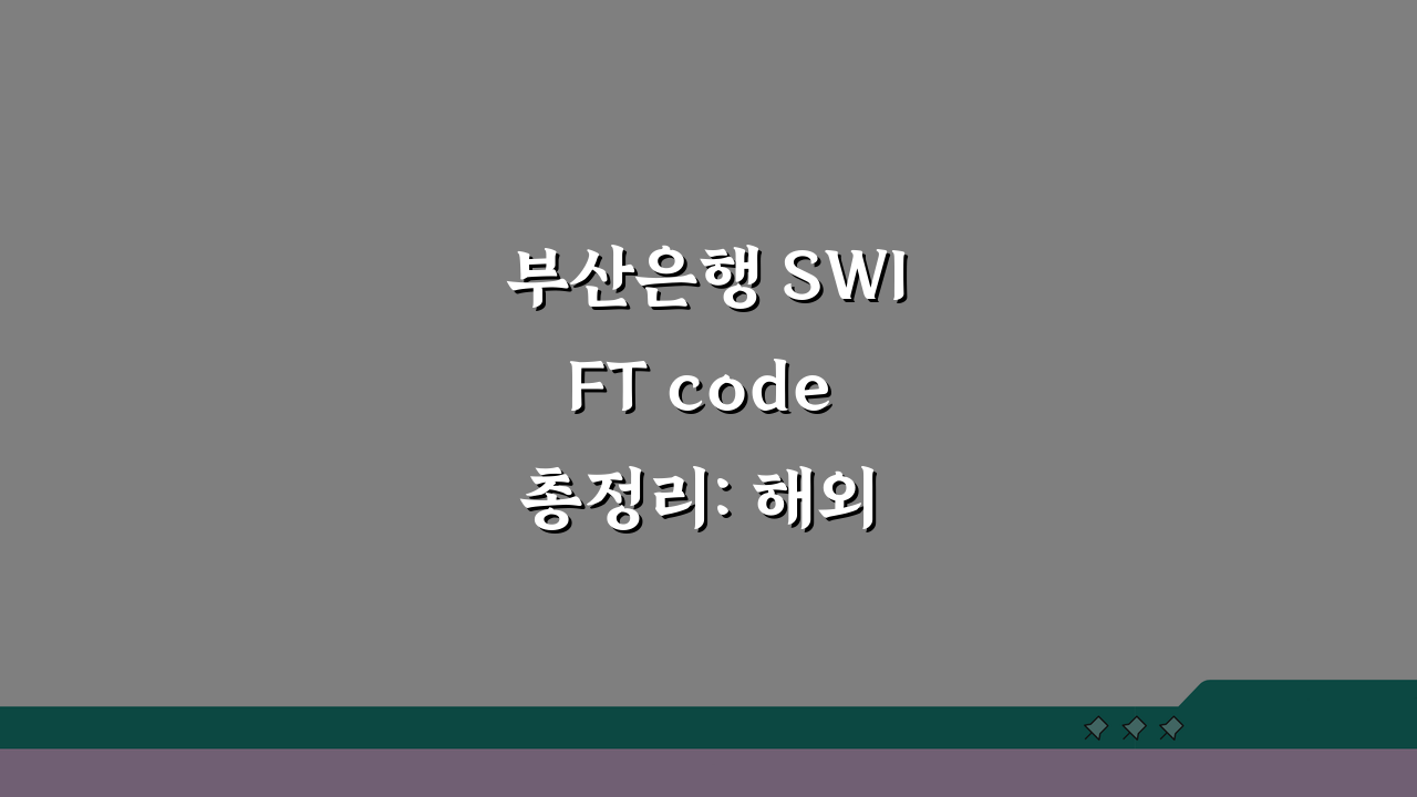 부산은행 SWIFT code 총정리: 해외 거래 팁 5가지
