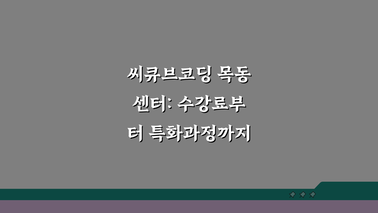 씨큐브코딩 목동센터: 수강료부터 특화과정까지, 무엇이 궁금한가요?