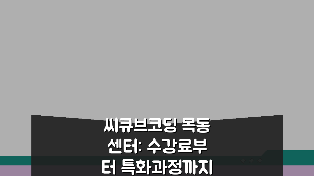 씨큐브코딩 목동센터: 수강료부터 특화과정까지, 무엇이 궁금한가요?