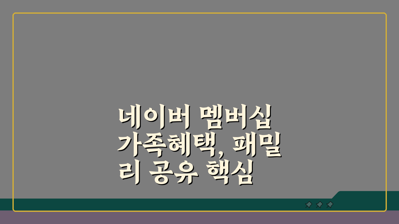 네이버 멤버십 가족혜택, 패밀리 공유 핵심 4가지 완벽 정리