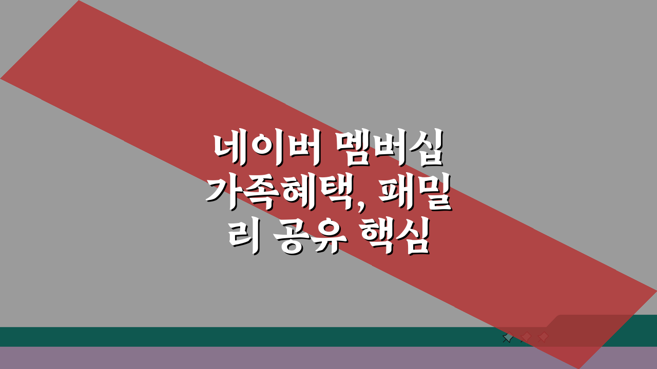네이버 멤버십 가족혜택, 패밀리 공유 핵심 4가지 완벽 정리