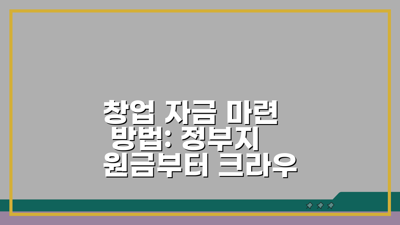 창업 자금 마련 방법: 정부지원금부터 크라우드펀딩까지 A to Z