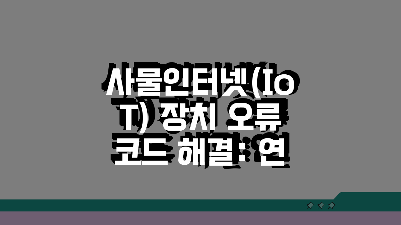 사물인터넷(IoT) 장치 오류코드 해결: 연결프로토콜 펌웨어 네트워크 재설정 팁