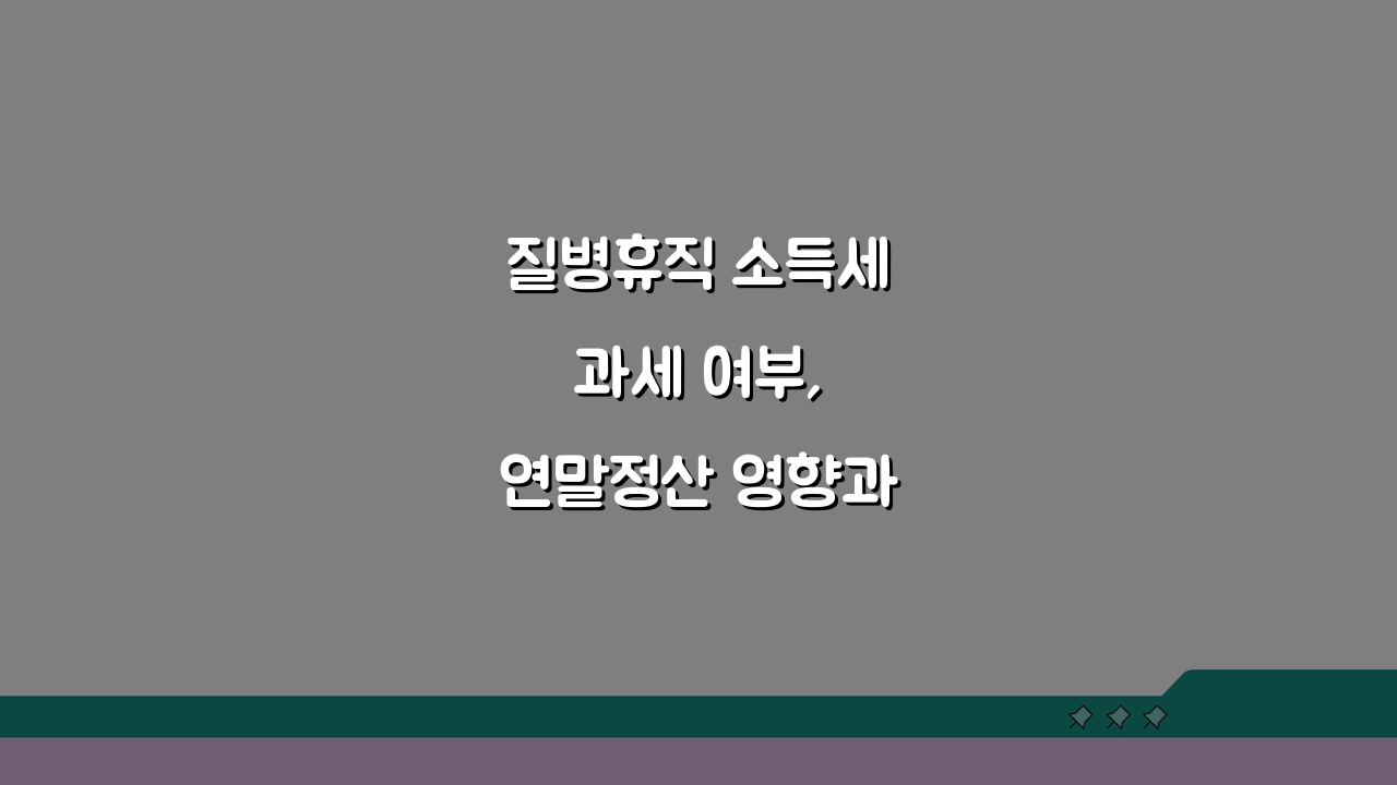 질병휴직 소득세 과세 여부, 연말정산 영향과 의료비 공제 최대화 전략