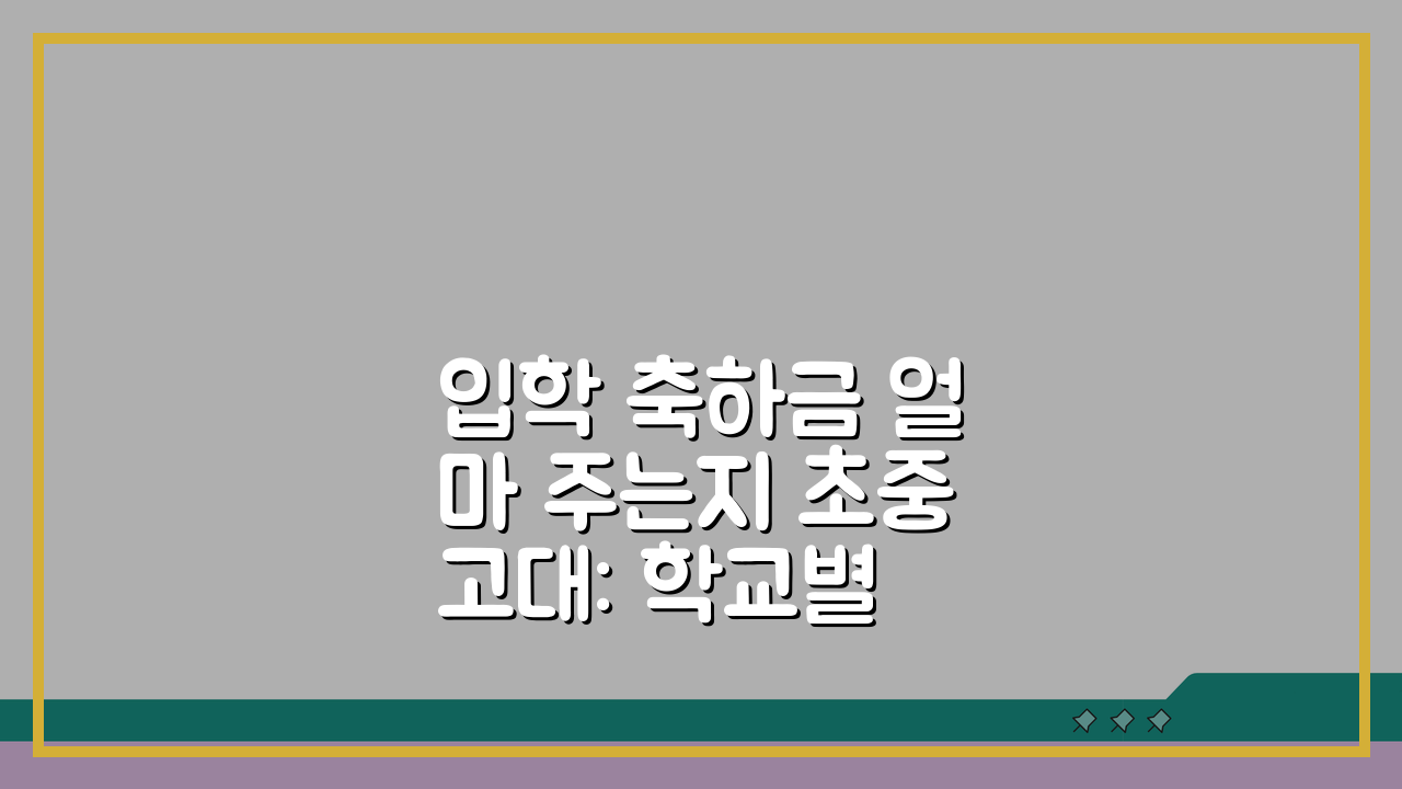 입학 축하금 얼마 주는지 초중고대: 학교별 금액 총정리