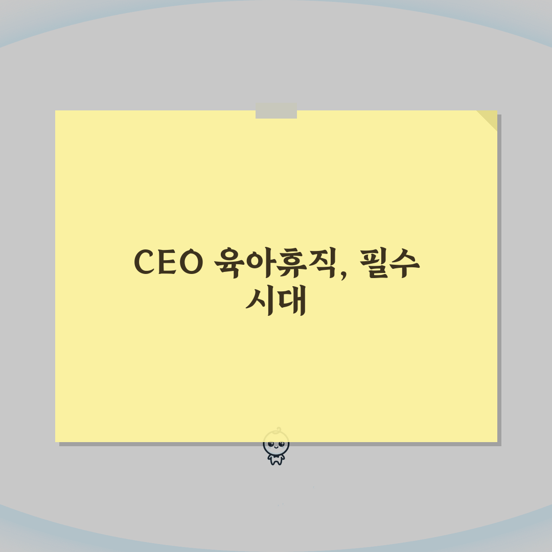 CEO 육아휴직 성공 사례와 리더십 공백 최소화 전략