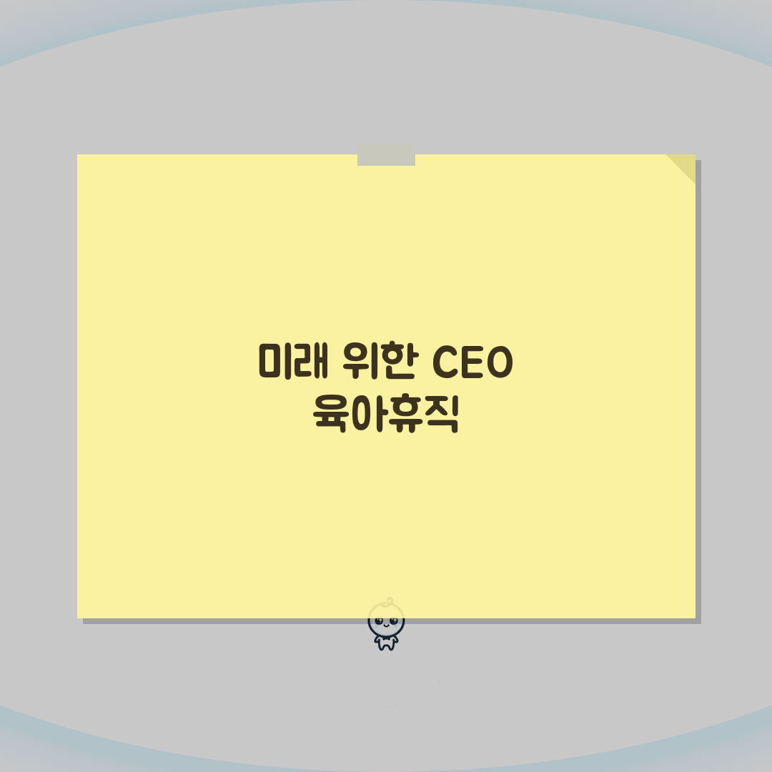 CEO 육아휴직 성공 사례와 리더십 공백 최소화 전략
